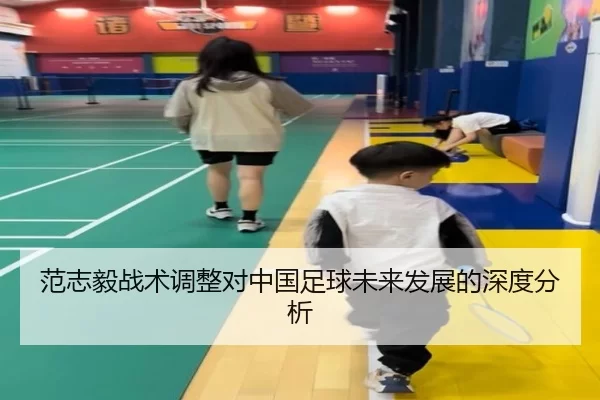 范志毅战术调整对中国足球未来发展的深度分析