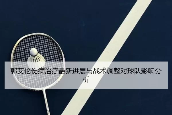 郭艾伦伤病治疗最新进展与战术调整对球队影响分析