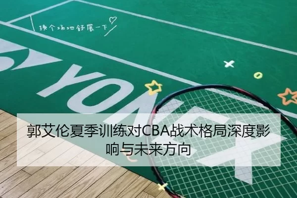 郭艾伦夏季训练对CBA战术格局深度影响与未来方向