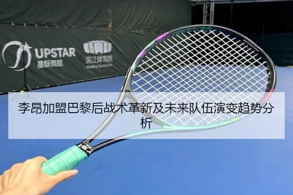 李昂加盟巴黎后战术革新及未来队伍演变趋势分析