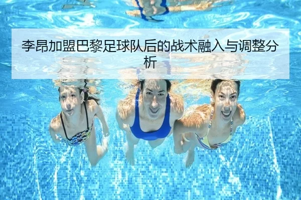 李昂加盟巴黎足球队后的战术融入与调整分析