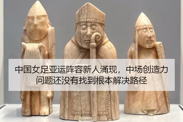 中国女足亚运阵容新人涌现，中场创造力问题还没有找到根本解决路径