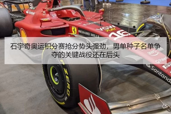 石宇奇奥运积分赛抢分势头强劲，男单种子名单争夺的关键战役还在后头